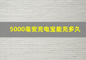 5000毫安充电宝能充多久