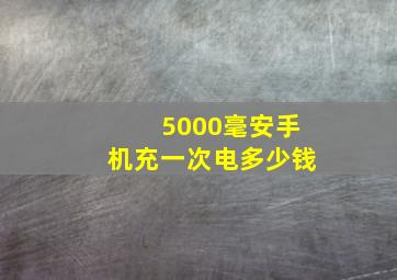 5000毫安手机充一次电多少钱