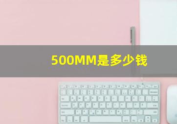 500MM是多少钱