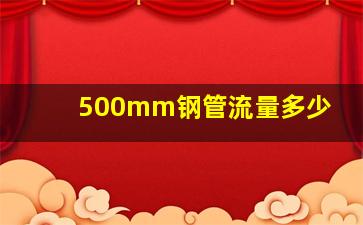 500mm钢管流量多少