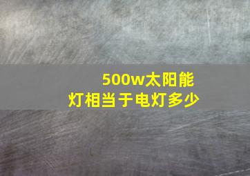 500w太阳能灯相当于电灯多少