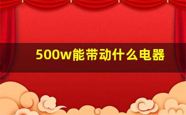 500w能带动什么电器