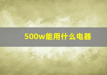 500w能用什么电器