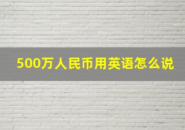 500万人民币用英语怎么说