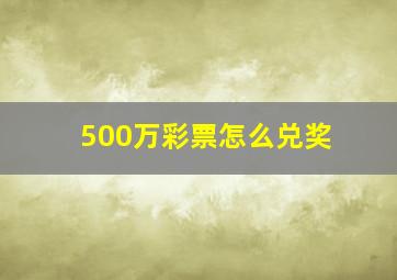 500万彩票怎么兑奖