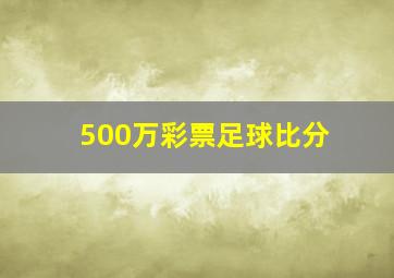 500万彩票足球比分