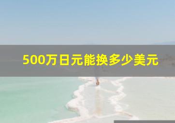 500万日元能换多少美元