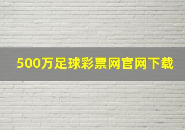 500万足球彩票网官网下载