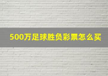 500万足球胜负彩票怎么买