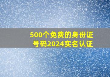 500个免费的身份证号码2024实名认证