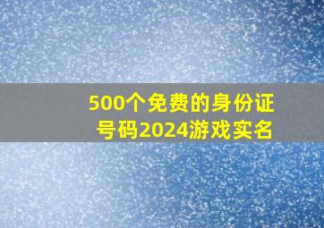 500个免费的身份证号码2024游戏实名