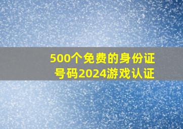 500个免费的身份证号码2024游戏认证