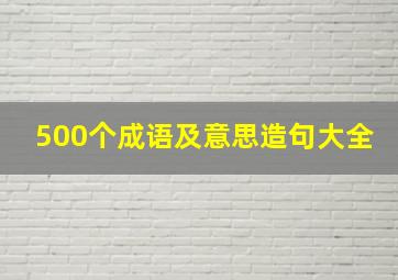 500个成语及意思造句大全