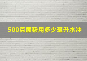 500克面粉用多少毫升水冲