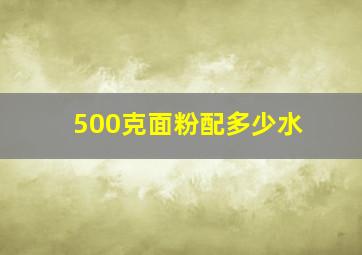 500克面粉配多少水