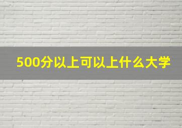 500分以上可以上什么大学