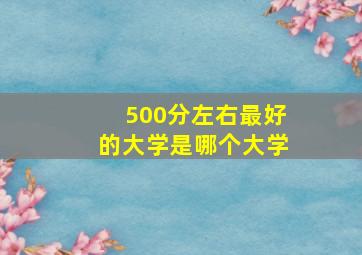 500分左右最好的大学是哪个大学