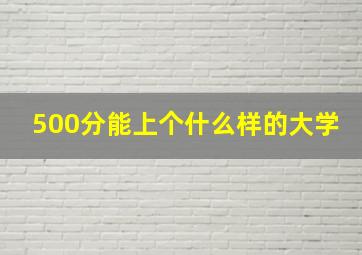 500分能上个什么样的大学