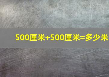 500厘米+500厘米=多少米