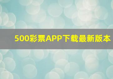 500彩票APP下载最新版本