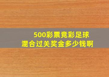 500彩票竞彩足球混合过关奖金多少钱啊