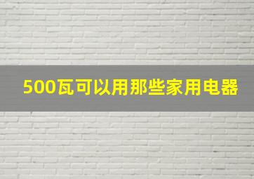 500瓦可以用那些家用电器