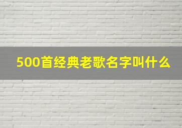 500首经典老歌名字叫什么