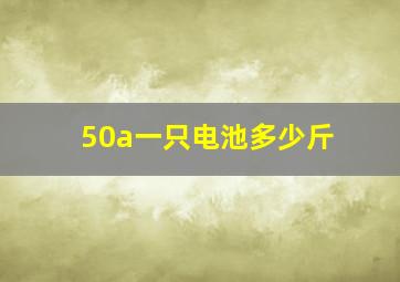 50a一只电池多少斤