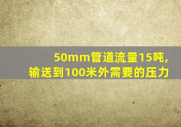 50mm管道流量15吨,输送到100米外需要的压力