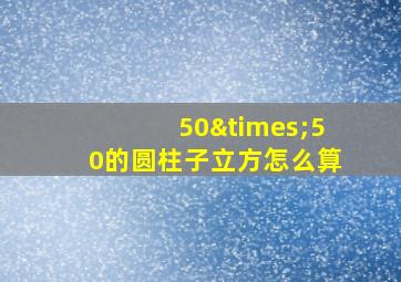 50×50的圆柱子立方怎么算