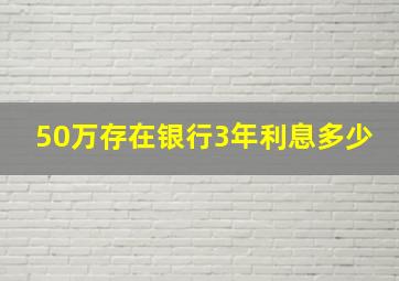 50万存在银行3年利息多少