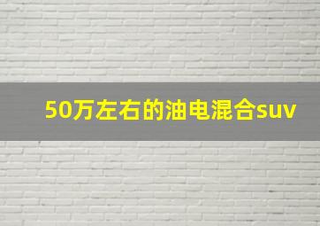 50万左右的油电混合suv