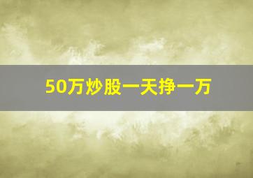 50万炒股一天挣一万