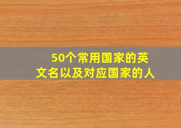 50个常用国家的英文名以及对应国家的人