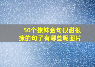 50个撩妹金句很甜很撩的句子有哪些呢图片