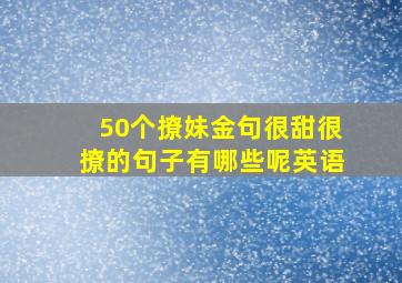 50个撩妹金句很甜很撩的句子有哪些呢英语