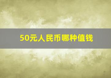 50元人民币哪种值钱