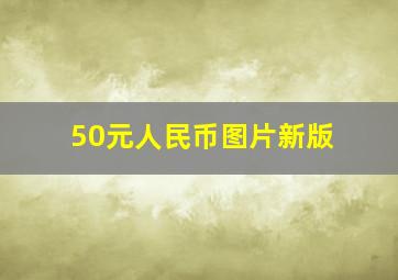 50元人民币图片新版