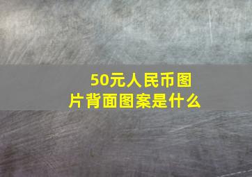 50元人民币图片背面图案是什么