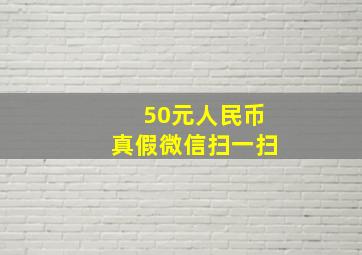 50元人民币真假微信扫一扫