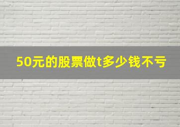 50元的股票做t多少钱不亏