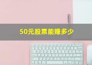 50元股票能赚多少