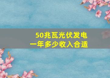 50兆瓦光伏发电一年多少收入合适