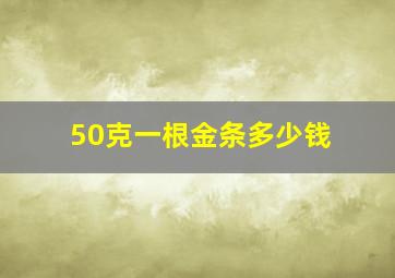 50克一根金条多少钱