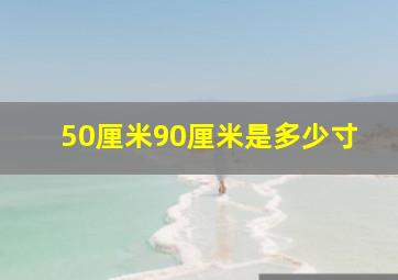 50厘米90厘米是多少寸