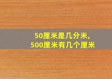 50厘米是几分米,500厘米有几个厘米