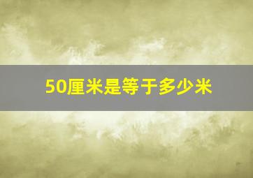 50厘米是等于多少米