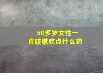 50多岁女性一直咳嗽吃点什么药