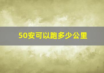 50安可以跑多少公里