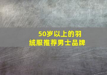 50岁以上的羽绒服推荐男士品牌